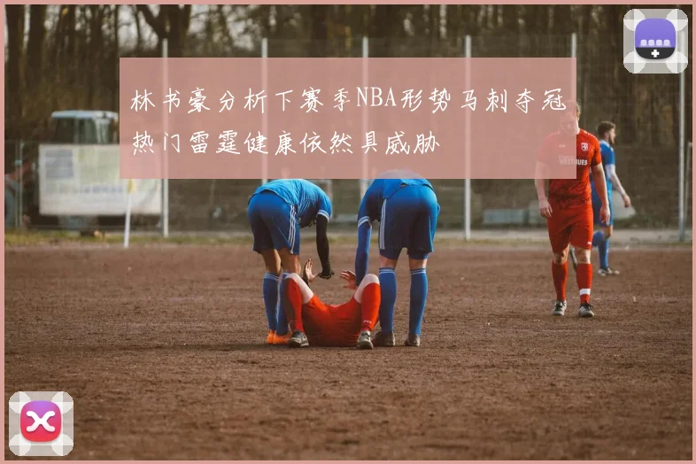 林书豪分析下赛季NBA形势马刺夺冠热门雷霆健康依然具威胁