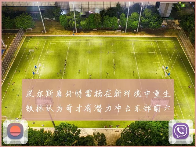 皮尔斯看好特雷杨在新环境中重生铁林认为奇才有潜力冲击东部前六名