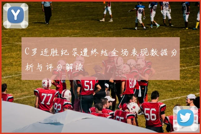 C罗连胜纪录遭终结全场表现数据分析与评分解读