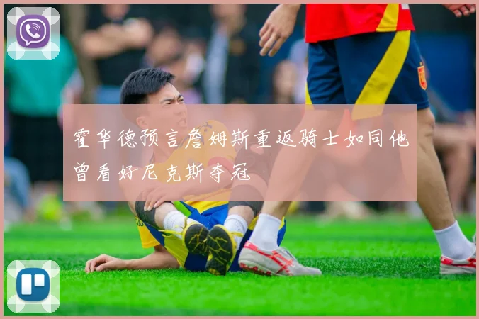 霍华德预言詹姆斯重返骑士如同他曾看好尼克斯夺冠