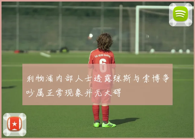 利物浦内部人士透露琼斯与索博争吵属正常现象并无大碍