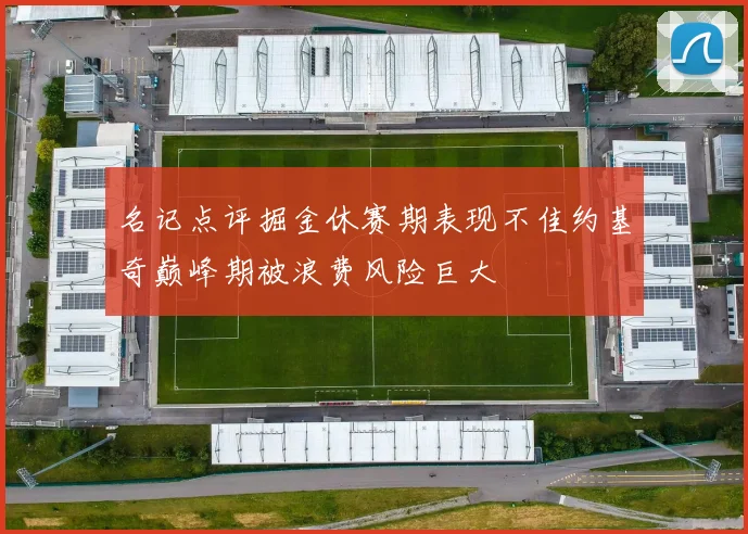 名记点评掘金休赛期表现不佳约基奇巅峰期被浪费风险巨大
