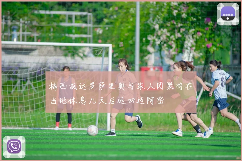 梅西抵达罗萨里奥与家人团聚将在当地休息几天后返回迈阿密