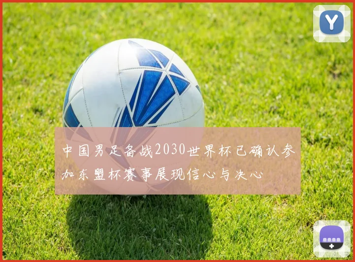 中国男足备战2030世界杯已确认参加东盟杯赛事展现信心与决心