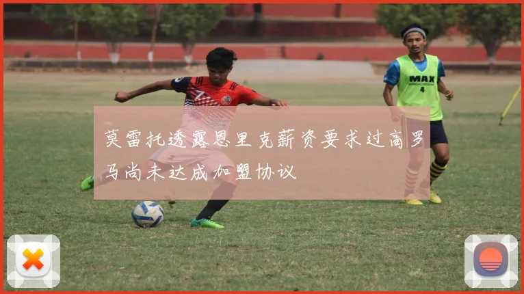 莫雷托透露恩里克薪资要求过高罗马尚未达成加盟协议