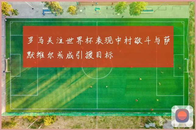 罗马关注世界杯表现中村敬斗与萨默维尔或成引援目标