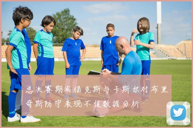 总决赛期间福克斯与卡斯尔对布里奇斯防守表现不佳数据分析