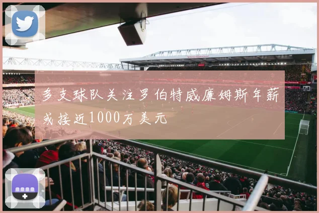 多支球队关注罗伯特威廉姆斯年薪或接近1000万美元